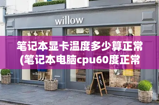笔记本显卡温度多少算正常(笔记本电脑cpu60度正常吗)