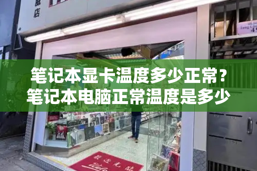 笔记本显卡温度多少正常？笔记本电脑正常温度是多少