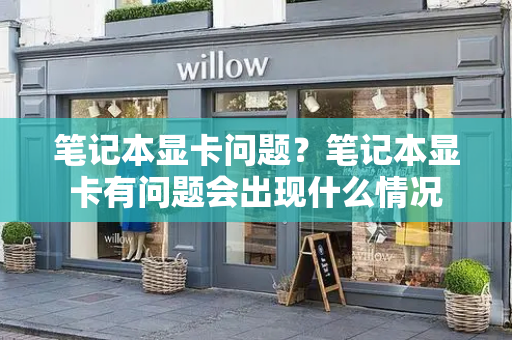 笔记本显卡问题？笔记本显卡有问题会出现什么情况