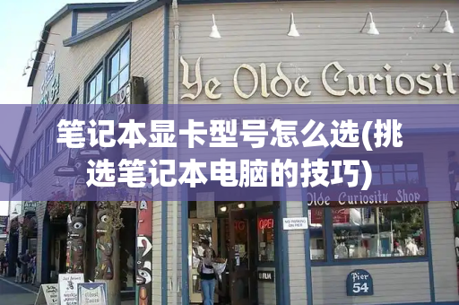笔记本显卡型号怎么选(挑选笔记本电脑的技巧)