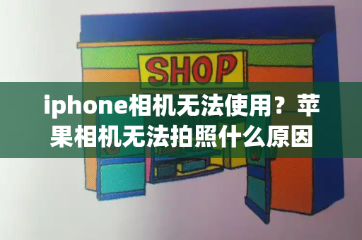 iphone相机无法使用？苹果相机无法拍照什么原因