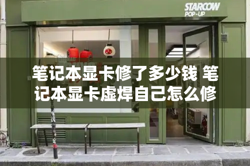 笔记本显卡修了多少钱 笔记本显卡虚焊自己怎么修