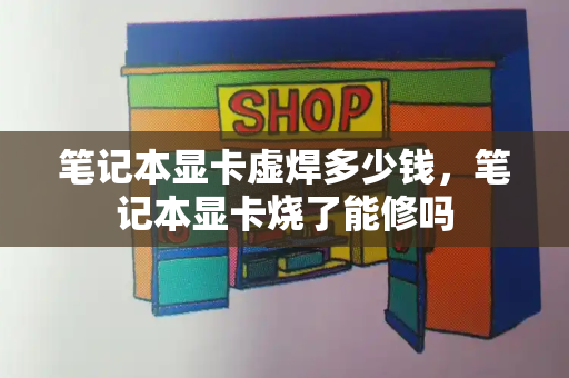 笔记本显卡虚焊多少钱，笔记本显卡烧了能修吗-第1张图片-星选测评