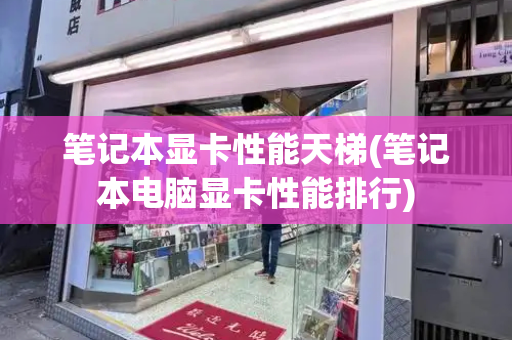 笔记本显卡性能天梯(笔记本电脑显卡性能排行)-第1张图片-星选测评