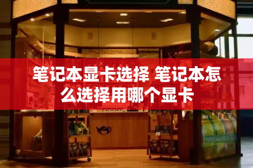 笔记本显卡选择 笔记本怎么选择用哪个显卡