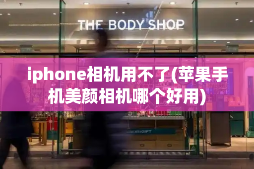 iphone相机用不了(苹果手机美颜相机哪个好用)