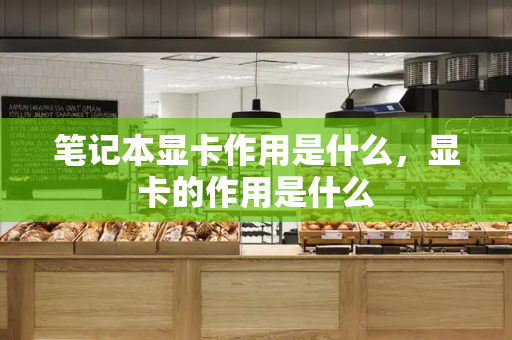 笔记本显卡作用是什么，显卡的作用是什么