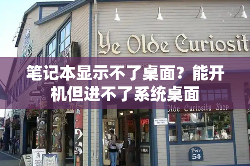 笔记本显示不了桌面？能开机但进不了系统桌面