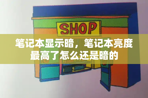 笔记本显示暗，笔记本亮度最高了怎么还是暗的