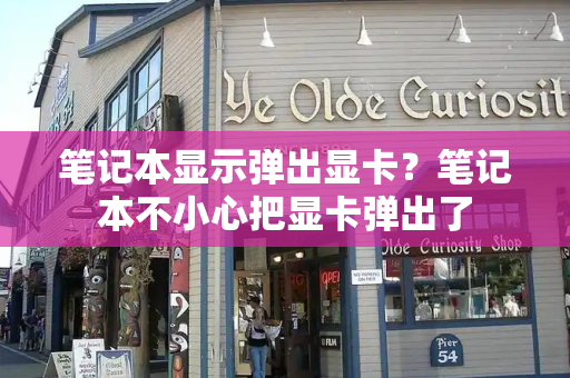 笔记本显示弹出显卡？笔记本不小心把显卡弹出了