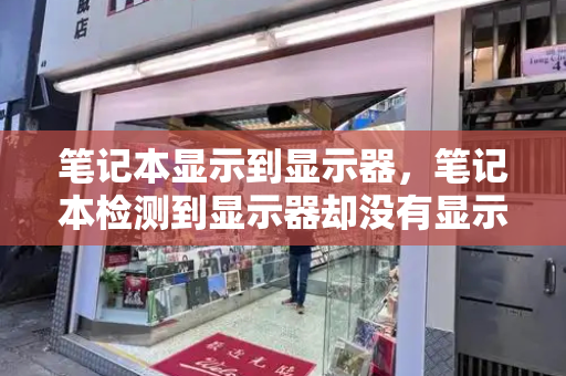 笔记本显示到显示器，笔记本检测到显示器却没有显示