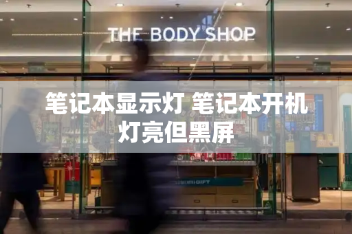 笔记本显示灯 笔记本开机灯亮但黑屏-第1张图片-星选测评