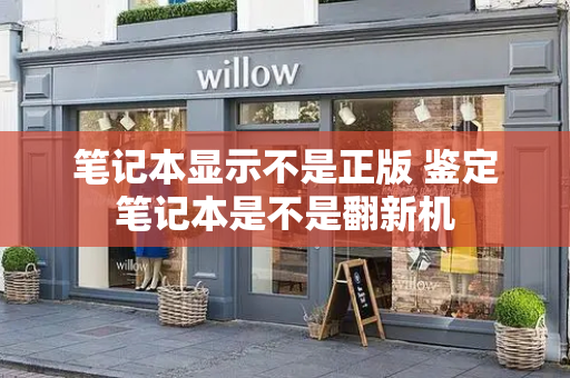 笔记本显示不是正版 鉴定笔记本是不是翻新机-第1张图片-星选测评