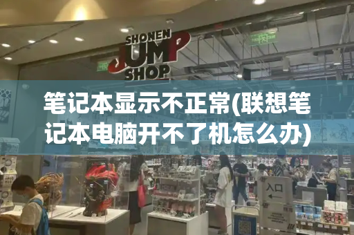 笔记本显示不正常(联想笔记本电脑开不了机怎么办)-第1张图片-星选测评