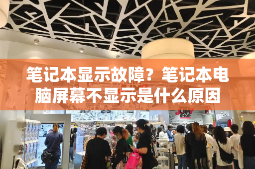 笔记本显示故障？笔记本电脑屏幕不显示是什么原因