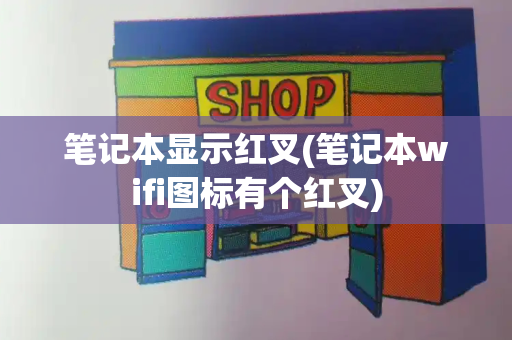 笔记本显示红叉(笔记本wifi图标有个红叉)