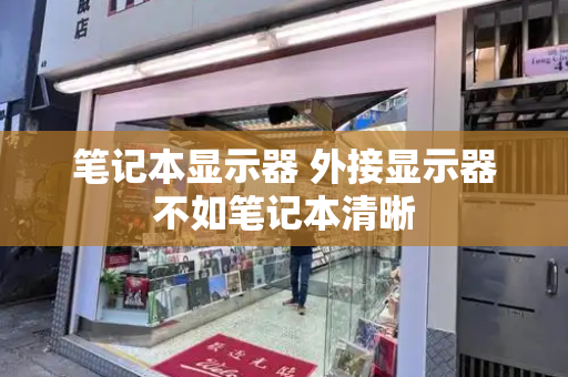 笔记本显示器 外接显示器不如笔记本清晰-第1张图片-星选测评