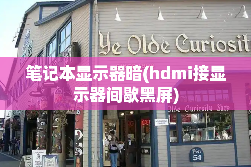 笔记本显示器暗(hdmi接显示器间歇黑屏)-第1张图片-星选测评