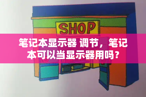 笔记本显示器 调节，笔记本可以当显示器用吗？-第1张图片-星选测评