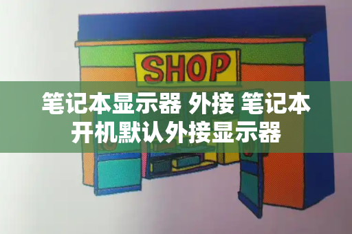 笔记本显示器 外接 笔记本开机默认外接显示器