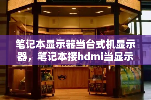 笔记本显示器当台式机显示器，笔记本接hdmi当显示器