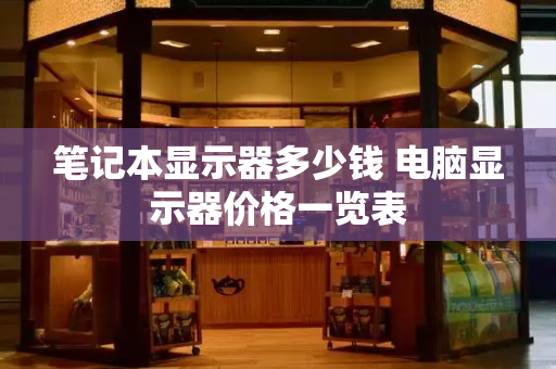 笔记本显示器多少钱 电脑显示器价格一览表
