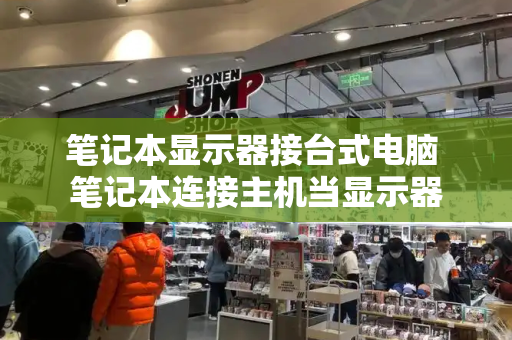 笔记本显示器接台式电脑 笔记本连接主机当显示器