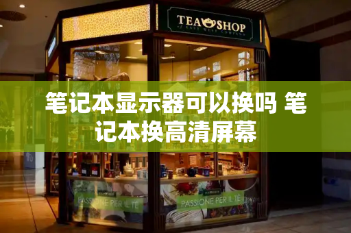 笔记本显示器可以换吗 笔记本换高清屏幕-第1张图片-星选测评