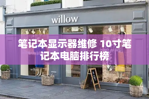 笔记本显示器维修 10寸笔记本电脑排行榜