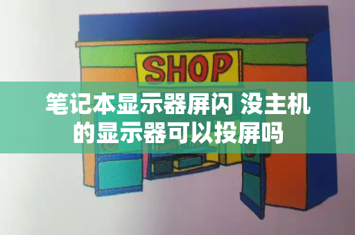 笔记本显示器屏闪 没主机的显示器可以投屏吗
