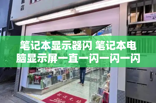 笔记本显示器闪 笔记本电脑显示屏一直一闪一闪一闪