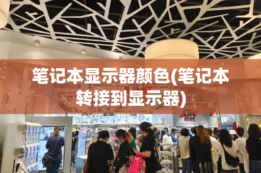 笔记本显示器颜色(笔记本转接到显示器)