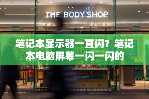 笔记本显示器一直闪？笔记本电脑屏幕一闪一闪的
