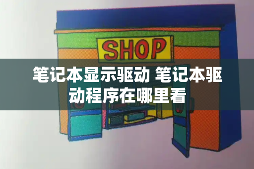 笔记本显示驱动 笔记本驱动程序在哪里看