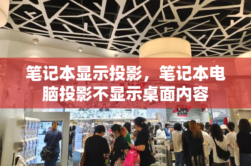 笔记本显示投影，笔记本电脑投影不显示桌面内容
