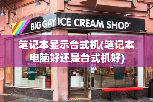 笔记本显示台式机(笔记本电脑好还是台式机好)-第1张图片-星选测评