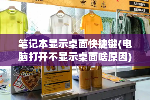 笔记本显示桌面快捷键(电脑打开不显示桌面啥原因)-第1张图片-星选测评