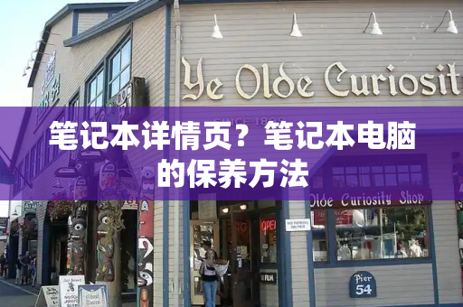 笔记本详情页？笔记本电脑的保养方法-第1张图片-星选测评