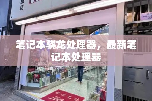 笔记本骁龙处理器，最新笔记本处理器-第1张图片-星选测评