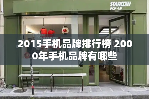 2015手机品牌排行榜 2000年手机品牌有哪些-第1张图片-星选测评
