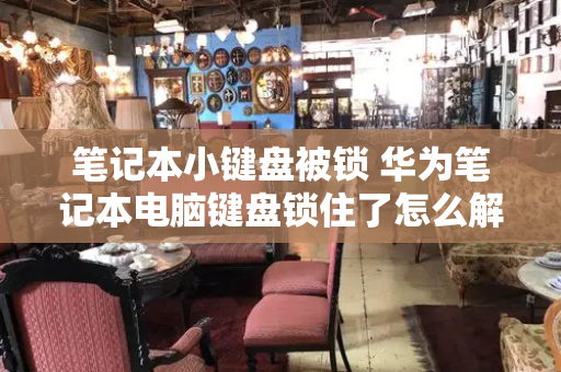笔记本小键盘被锁 华为笔记本电脑键盘锁住了怎么解锁