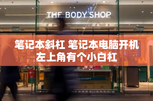 笔记本斜杠 笔记本电脑开机左上角有个小白杠