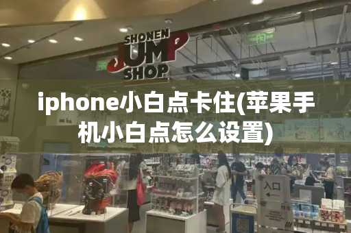 iphone小白点卡住(苹果手机小白点怎么设置)
