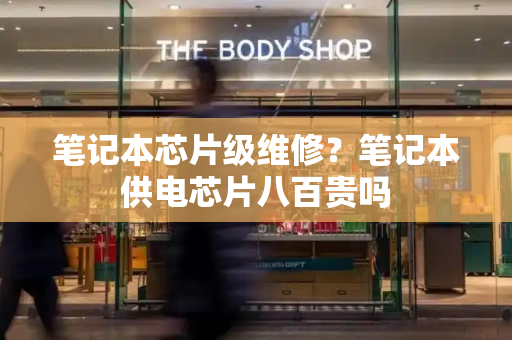 笔记本芯片级维修？笔记本供电芯片八百贵吗