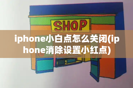 iphone小白点怎么关闭(iphone消除设置小红点)
