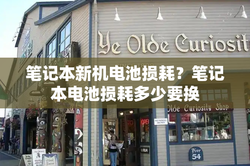 笔记本新机电池损耗？笔记本电池损耗多少要换