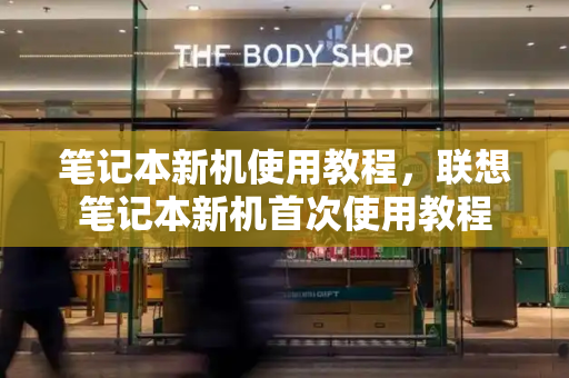 笔记本新机使用教程，联想笔记本新机首次使用教程