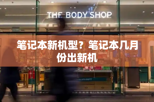 笔记本新机型？笔记本几月份出新机