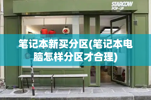 笔记本新买分区(笔记本电脑怎样分区才合理)