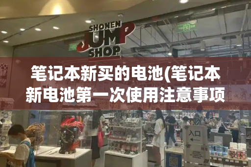笔记本新买的电池(笔记本新电池第一次使用注意事项)